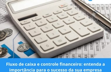 Fluxo de caixa e controle financeiro: entenda a importância para o sucesso da sua empresa