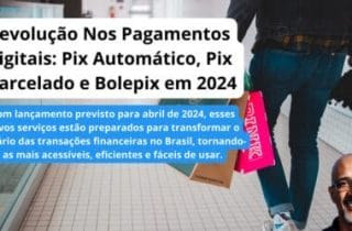 Revolução Nos Pagamentos digitais: Pix Automático, Pix Parcelado e Bolepix em 2024
